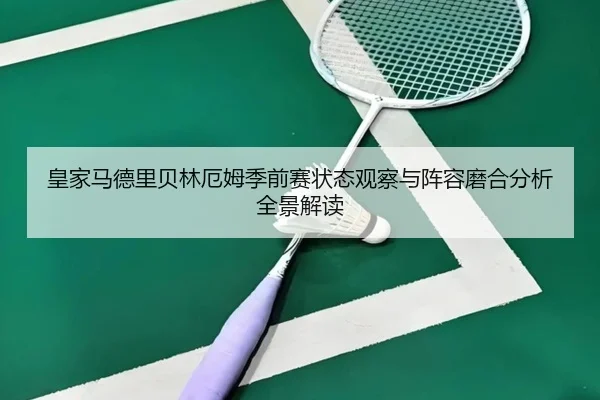 皇家马德里贝林厄姆季前赛状态观察与阵容磨合分析全景解读