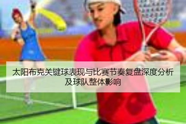 太阳布克关键球表现与比赛节奏复盘深度分析及球队整体影响