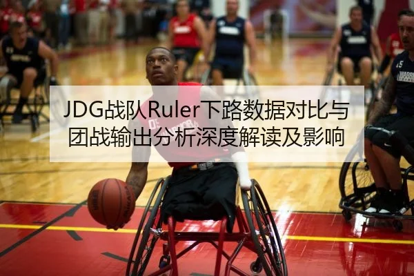 JDG战队Ruler下路数据对比与团战输出分析深度解读及影响