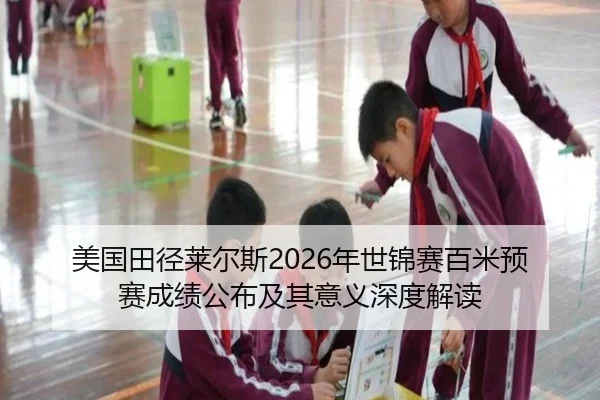 美国田径莱尔斯2026年世锦赛百米预赛成绩公布及其意义深度解读